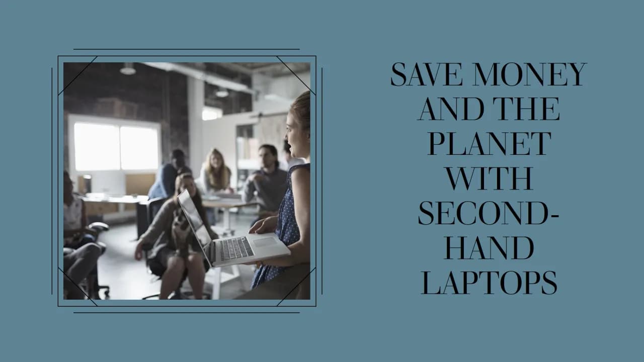 Tại sao mua laptop cũ giúp tiết kiệm chi phí & bảo vệ môi trường cùng lúc?