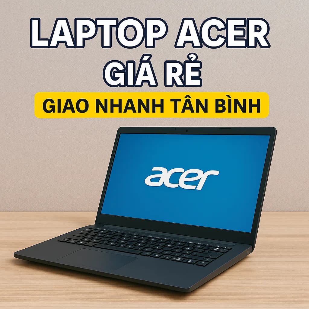 Laptop Acer giá rẻ Tân Bình - Máy đẹp, bảo hành rõ