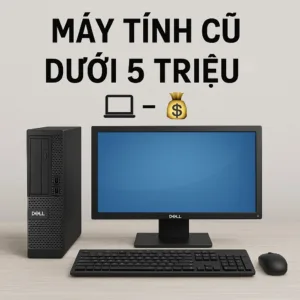 Máy tính cũ dưới 5 triệu tân bình ⚡ giá rẻ