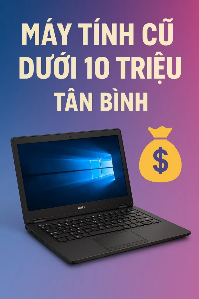 Máy tính cũ dưới 10 triệu tân bình – mua bán nhanh uy tín - máy tính giá sỉ
