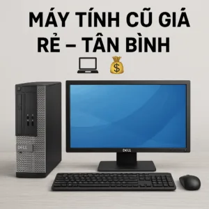 Bán máy tính cũ tân bình mua bán uy tín giá cao - máy tính giá sỉ